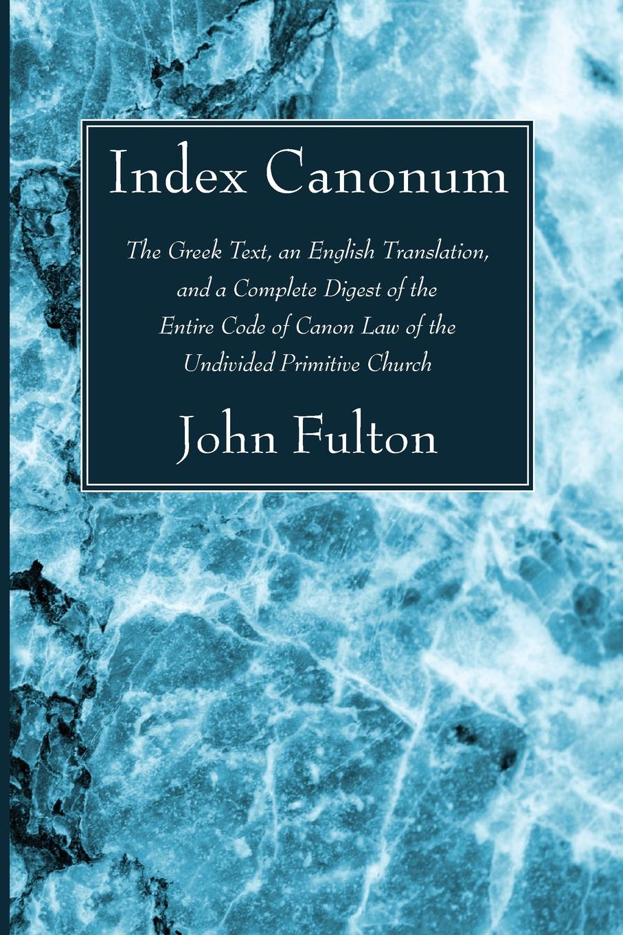 Index Canonum. The Greek Text, an English Translation, and a Complete Digest of the Entire Code of Canon Law of the Undivided Primiti