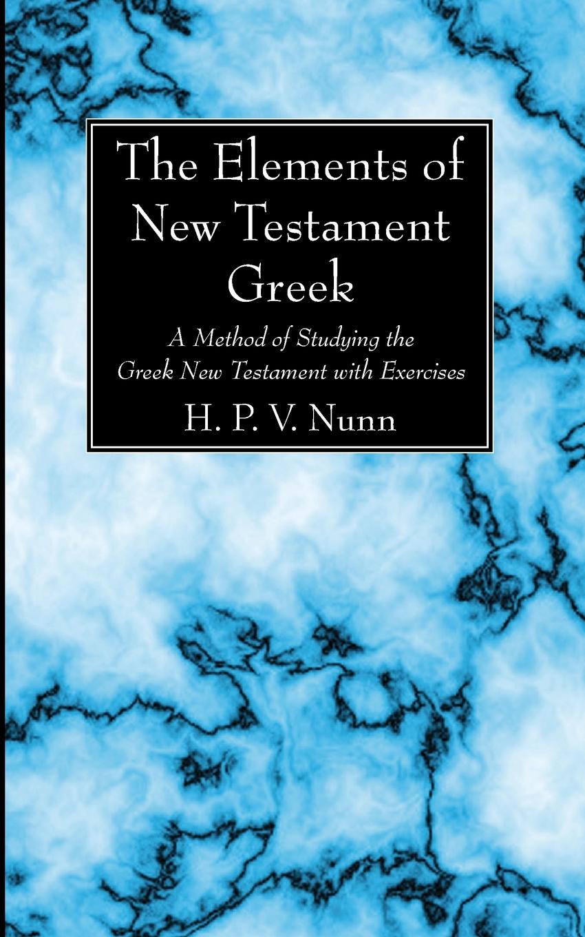 The Elements of New Testament Greek. A Method of Studying the Greek New Testament with Exercises