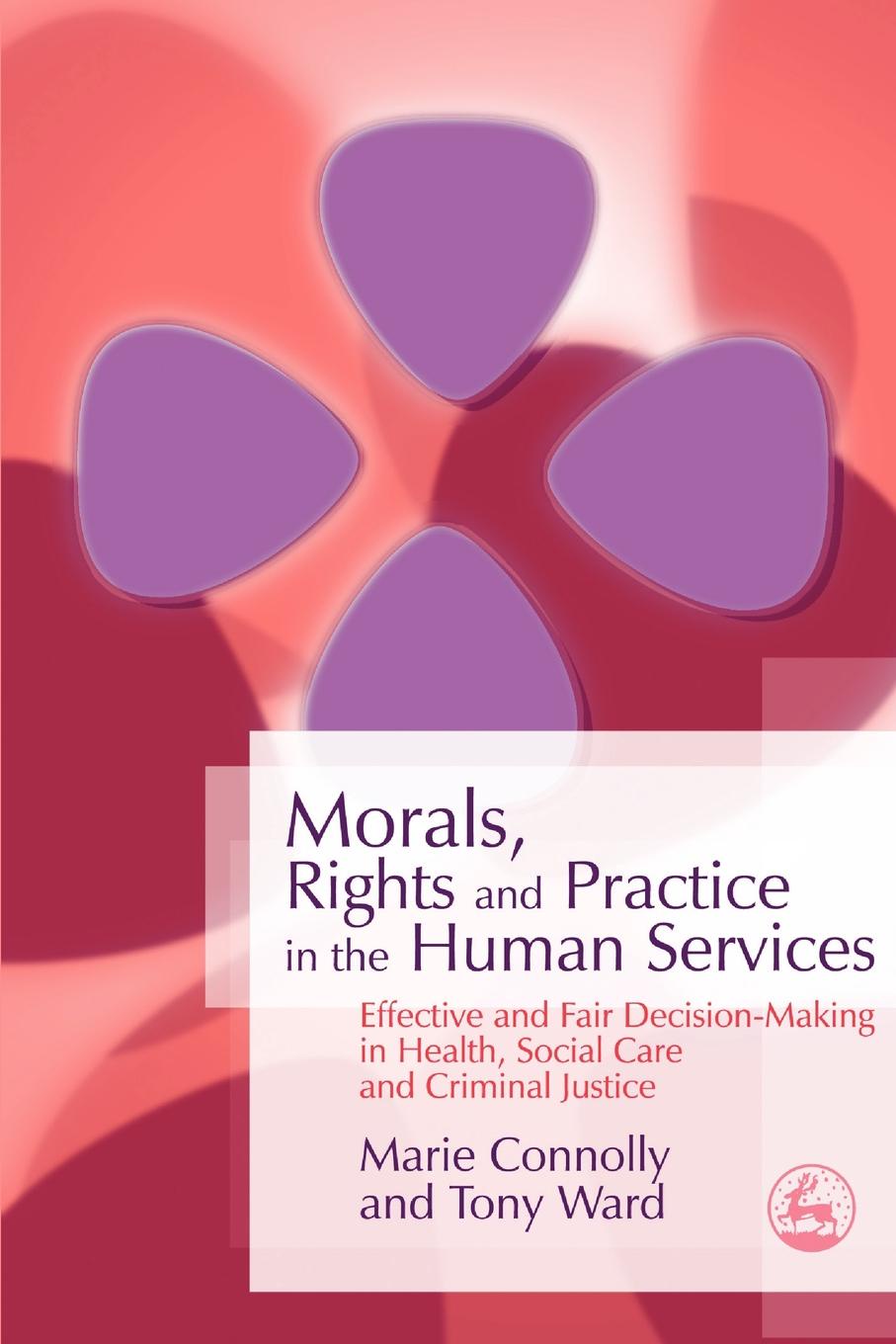 Morals, Rights and Practice in the Human Services. Effective and Fair Decision-Making in Health, Social Care and Criminal Justice