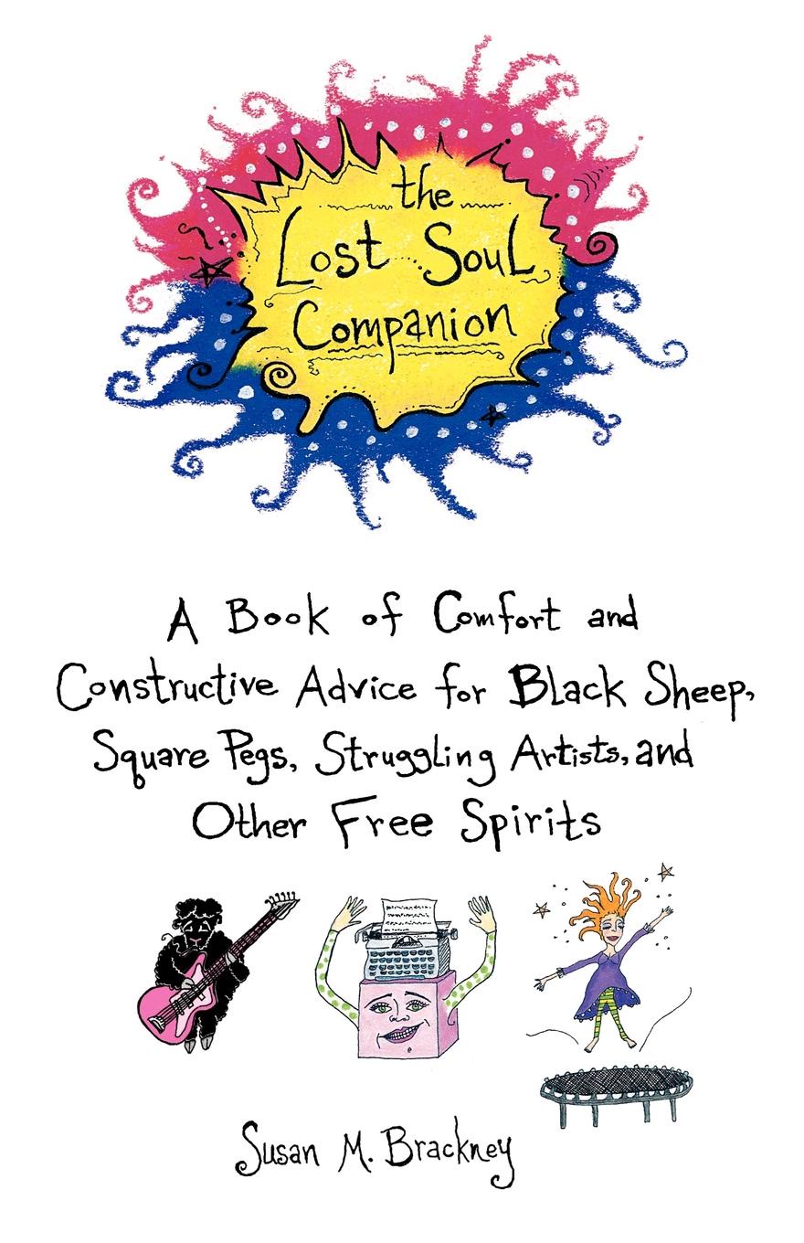 The Lost Soul Companion. A Book of Comfort and Constructive Advice for Black Sheep, Square Pegs, Struggling Artists, and Other Free Spirits