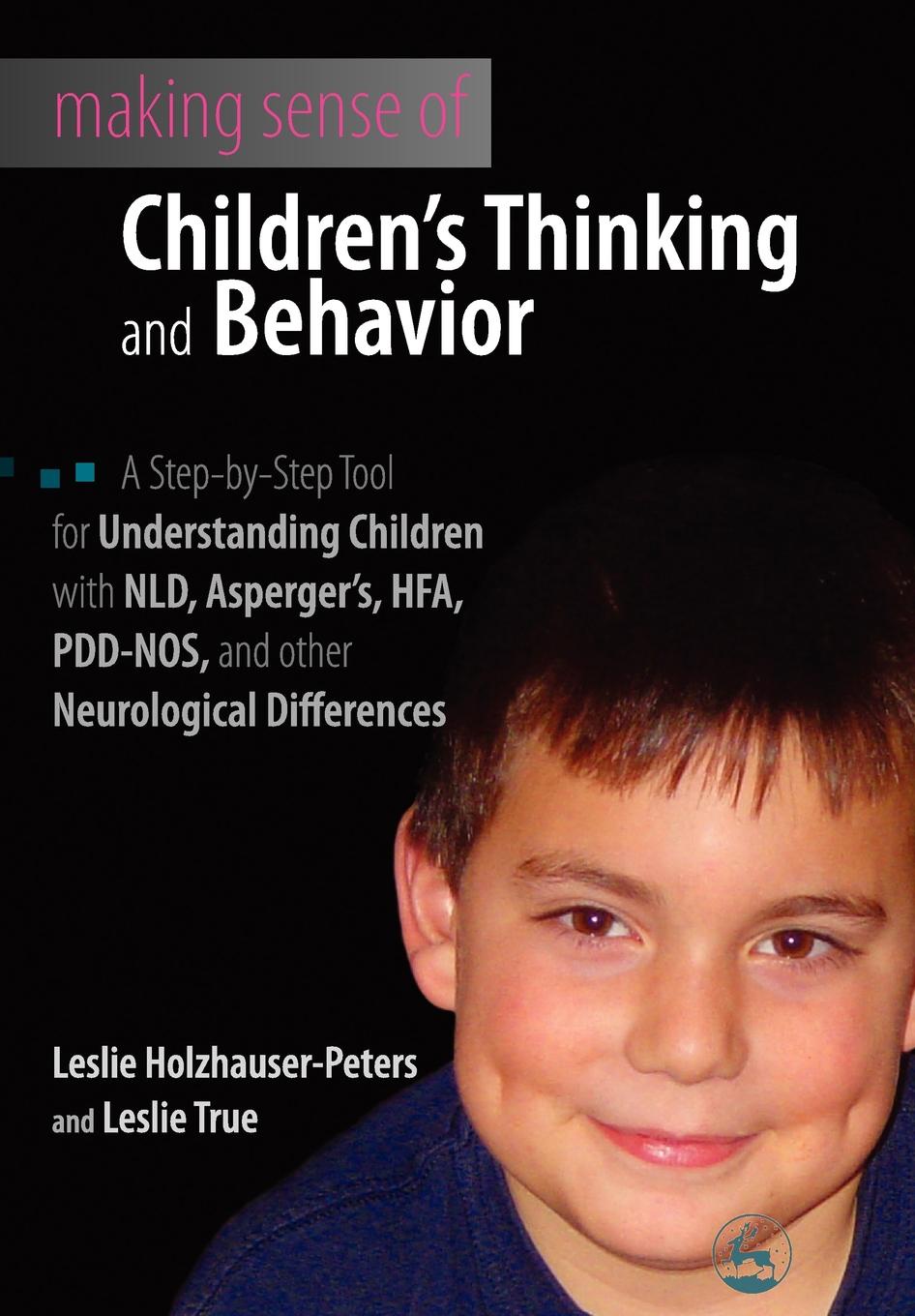 Making Sense of Children`s Thinking and Behavior. A Step-by-Step Tool for Understanding Children with NLD, Asperger`s, HFA, PDD-NOS, and Other Neurolo