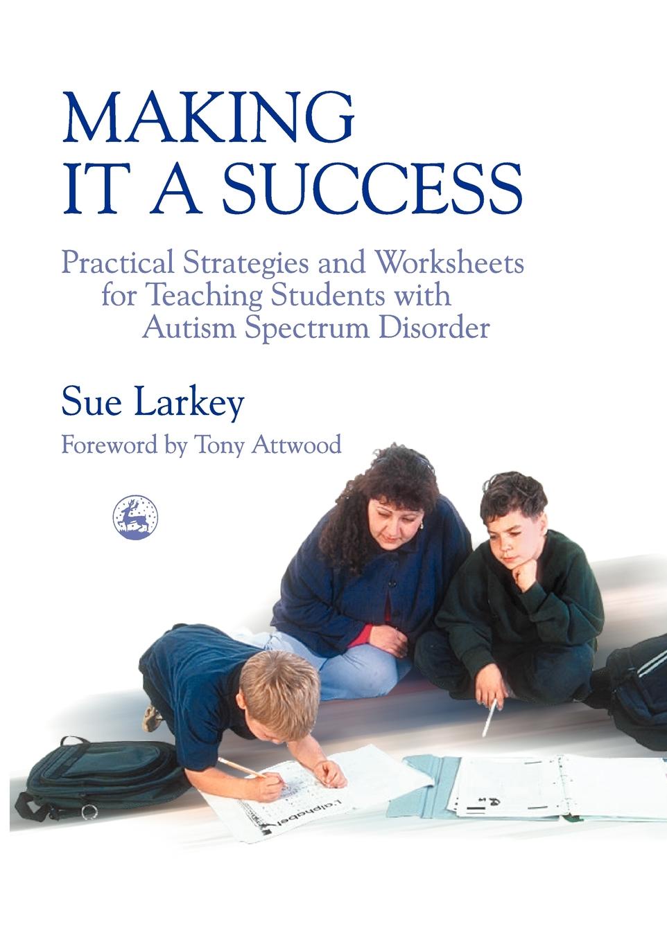 Making It a Success. Practical Strategies and Worksheets for Teaching Students with Autism Spectrum Disorder