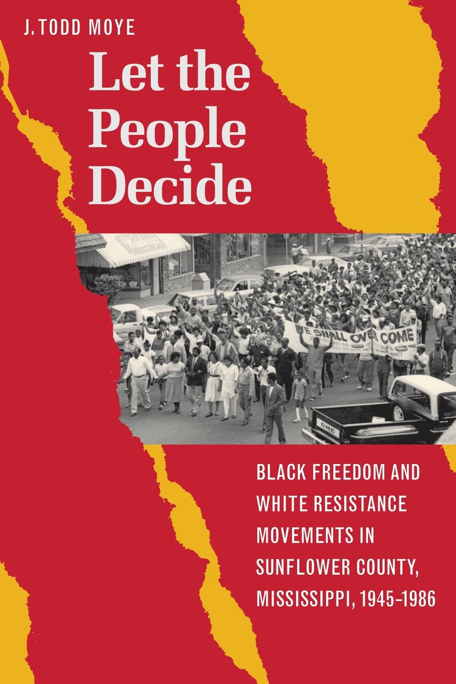 Let the People Decide. Black Freedom and White Resistance Movements in Sunflower County, Mississippi, 1945-1986