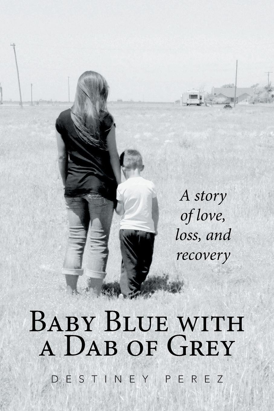 Destiney Perez Baby Blue with a Dab of Grey. A Story of Love, Loss, and Recovery Destiney Perez Baby Blue with a Dab of Grey. A Story of Love, Loss, and Recovery