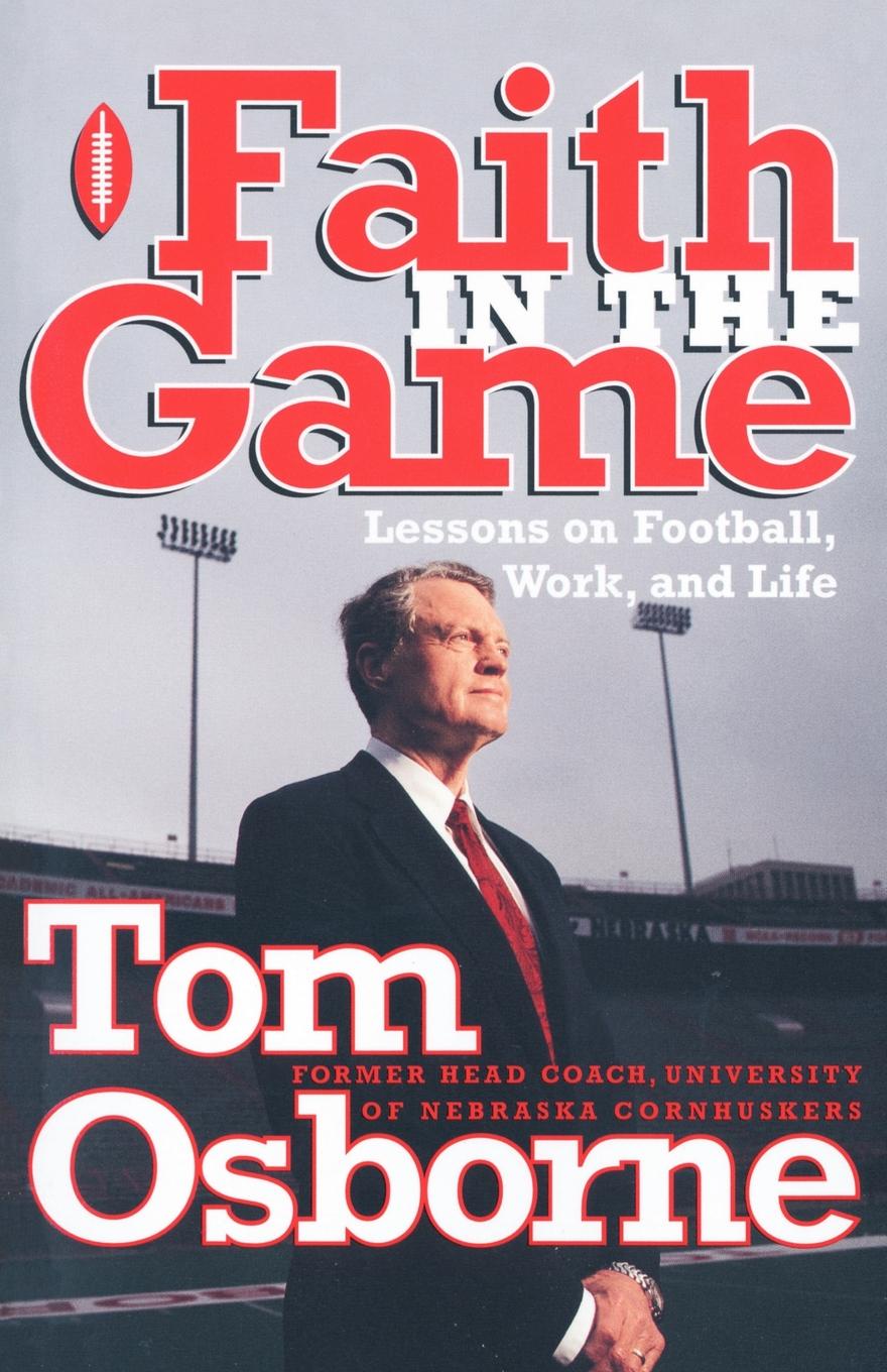 Tom Osborne Faith in the Game. Lessons on Football, Work, and Life tom osborne faith in the game lessons on football work and life