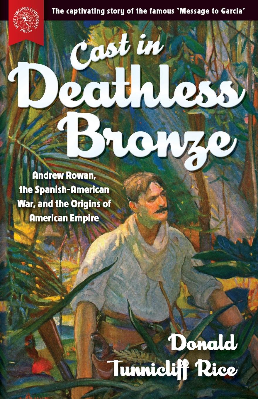 Donald Tunnicliff Rice Cast in Deathless Bronze. Andrew Rowan, the Spanish-American War, and the Origins of American Empire Donald Tunnicliff Rice Cast in Deathless Bronze. Andrew Rowan, the Spanish-American War, and the Origins of American Empire