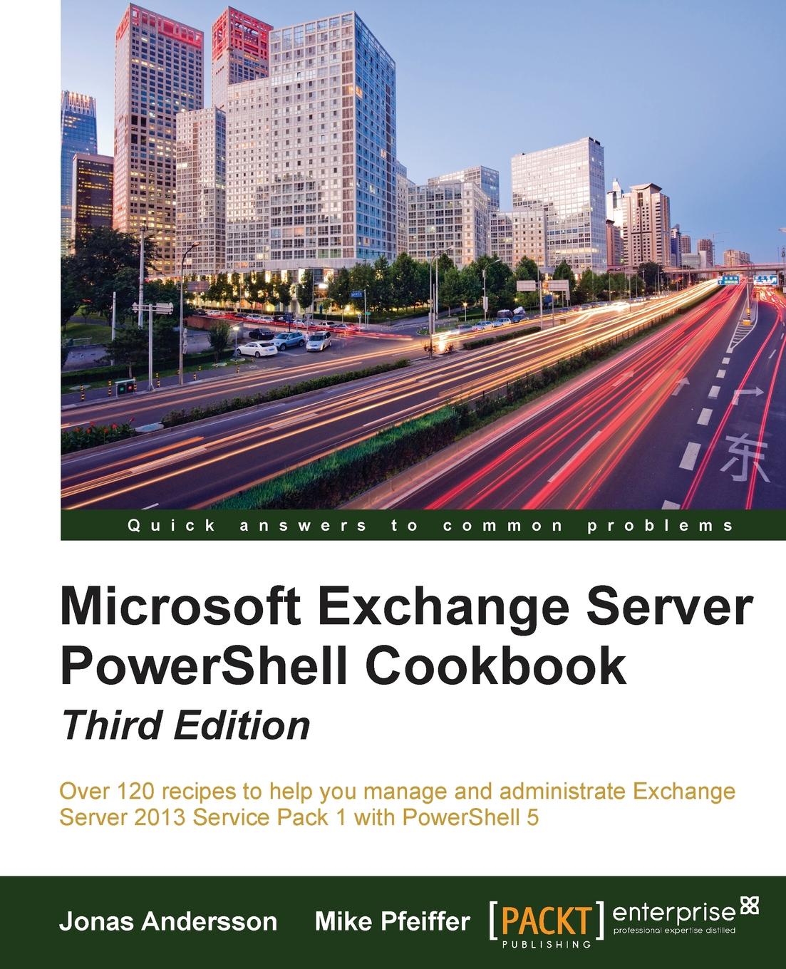 Jonas Andersson, Mike Pfeiffer Microsoft Exchange Server PowerShell Cookbook - Third Edition Jonas Andersson, Mike Pfeiffer Microsoft Exchange Server PowerShell Cookbook - Third Edition
