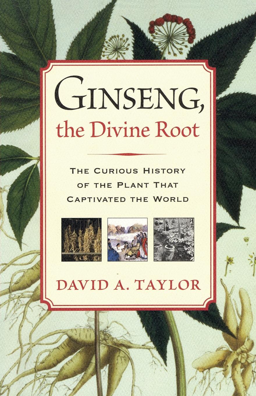 Ginseng, the Divine Root. The Curious History of the Plant That Captivated the World
