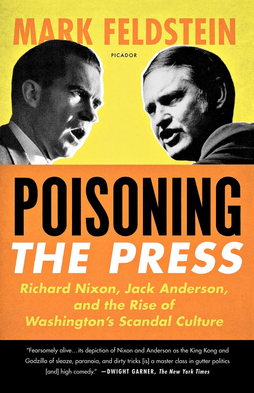 Poisoning the Press. Richard Nixon, Jack Anderson, and the Rise of Washington`s Scandal Culture