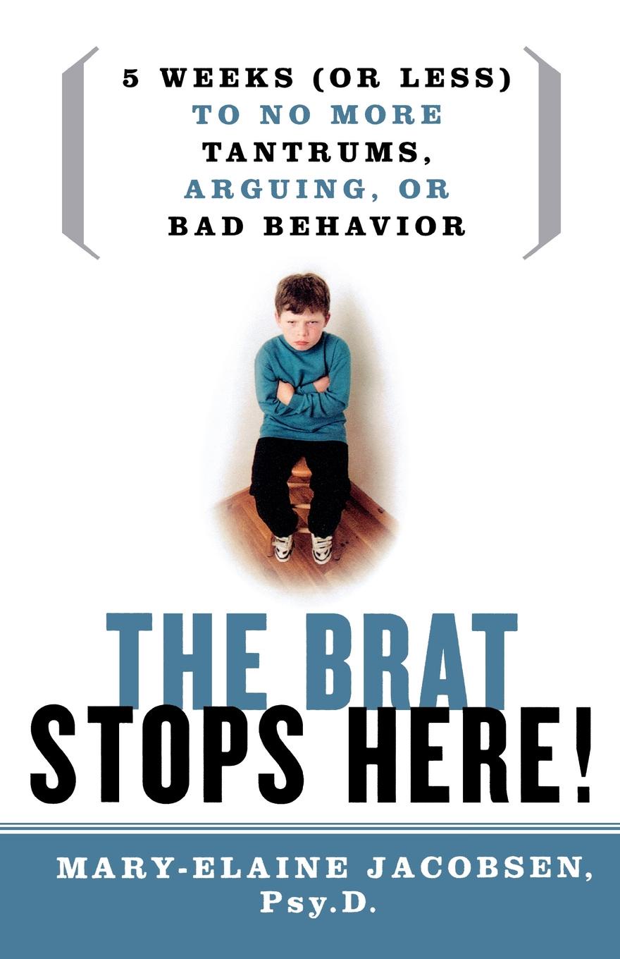 The Brat Stops Here!. 5 Weeks (or Less) to No More Tantrums, Arguing, or Bad Behavior