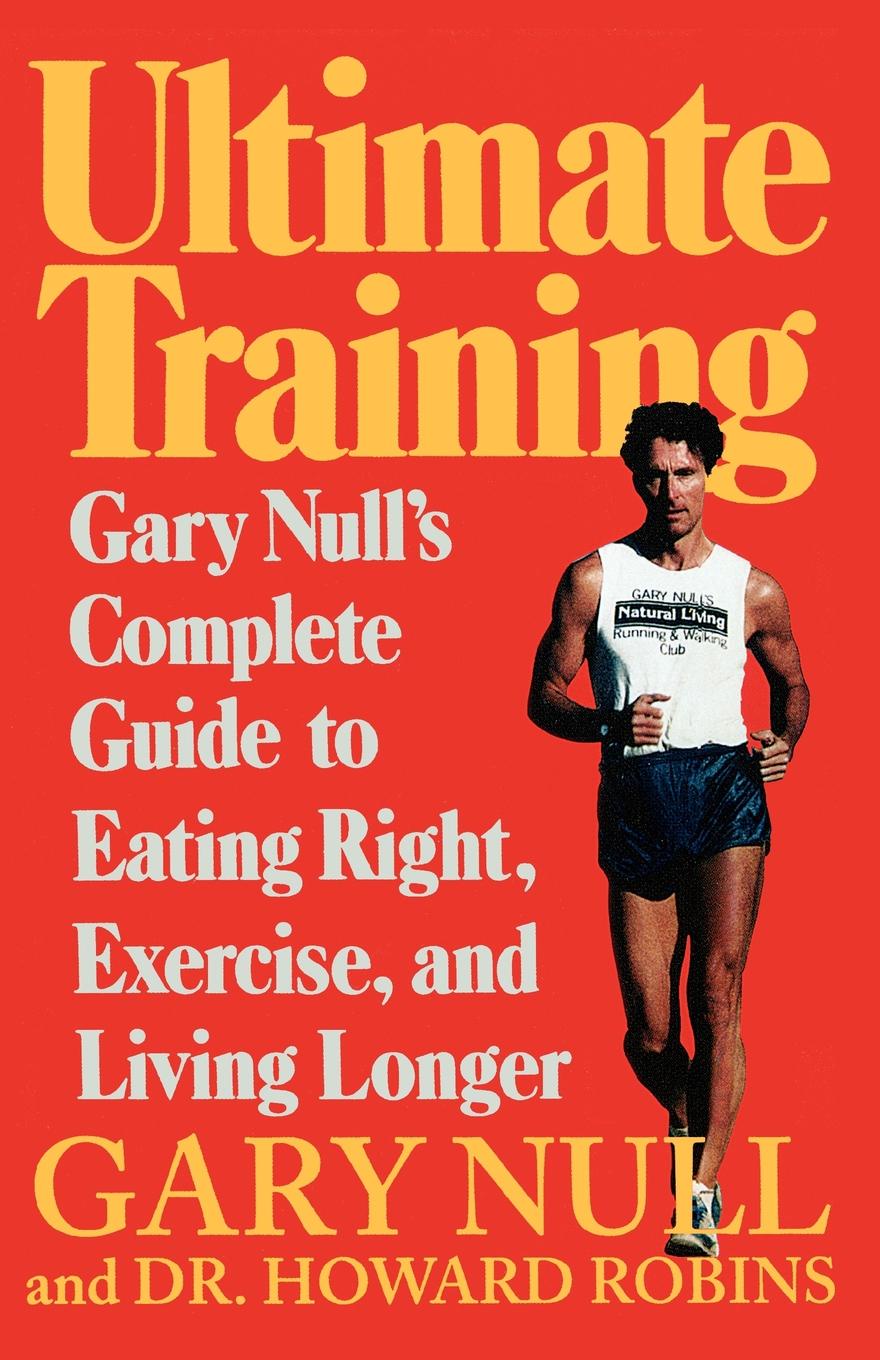 Ultimate Training. Gary`s Null`s Complete Guide to Eating Right, Exercise, and Living Longer