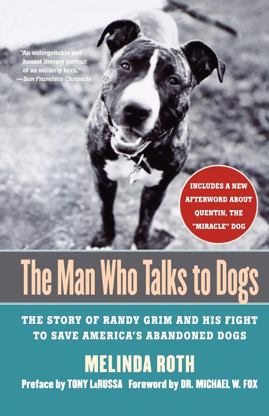 The Man Who Talks to Dogs. The Story of Randy Grim and His Fight to Save America`s Abandoned Dogs