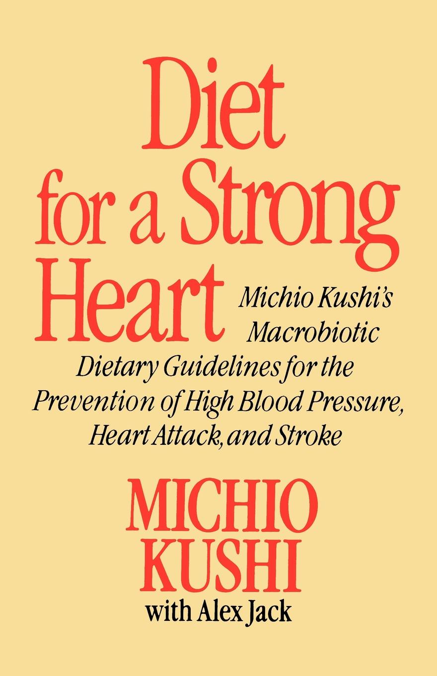 Diet for a Strong Heart. Michio Kushi`s Macrobiotic Dietary Guidlines for the Prevension of High Blood Pressure, Heart Attack and Stroke