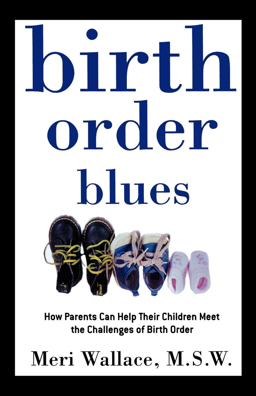 Birth Order Blues. How Parents Can Help Their Children Meet the Challenges of Their Birth Order