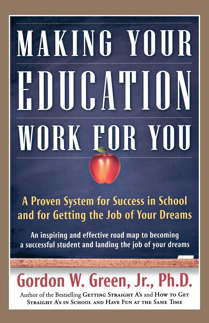 Making Your Education Work for You. A Proven System for Success in School and for Getting the Job of Your Dreams