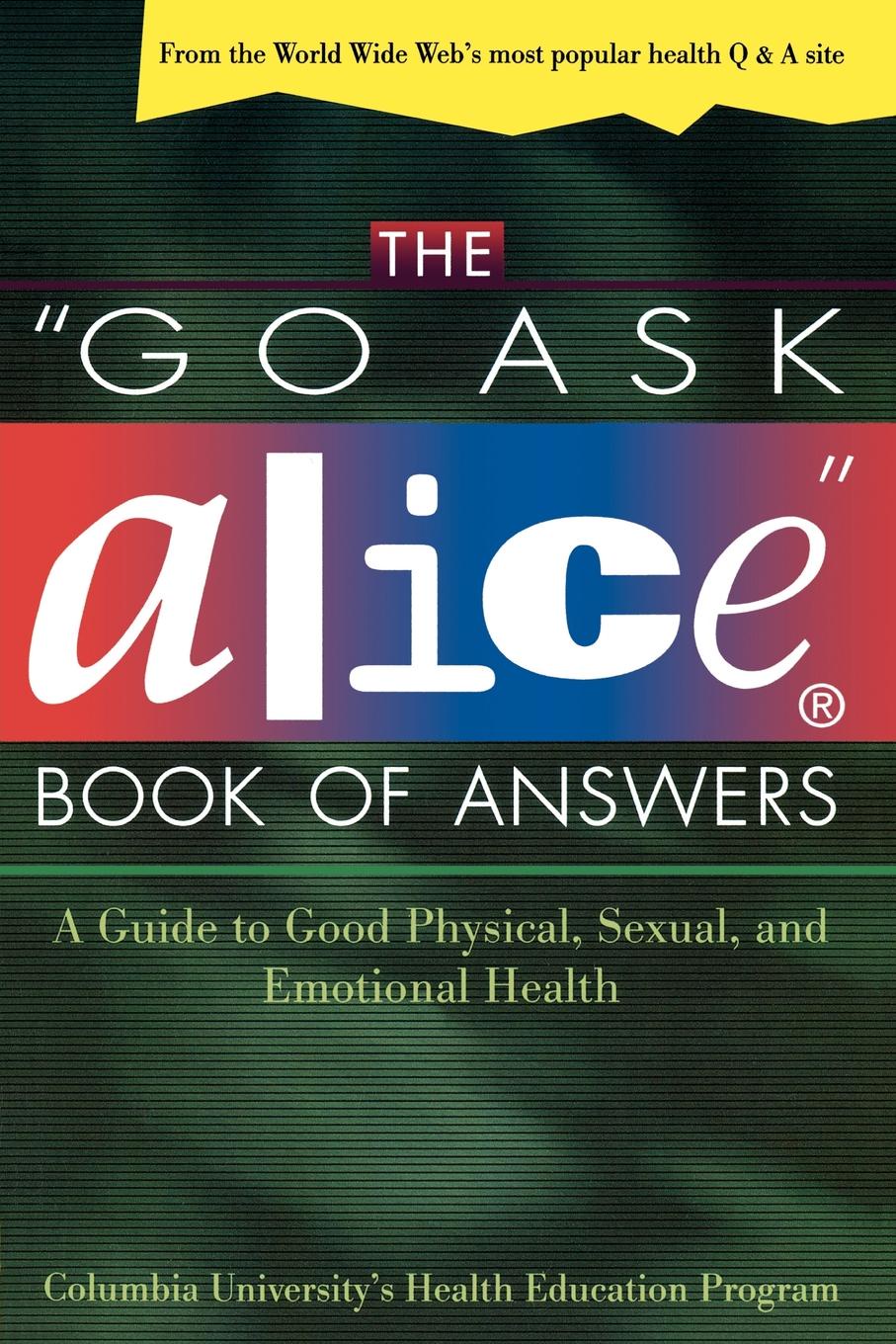 The Go Ask Alice Book of Answers. A Guide to Good Physical, Sexual, and Emotional Health