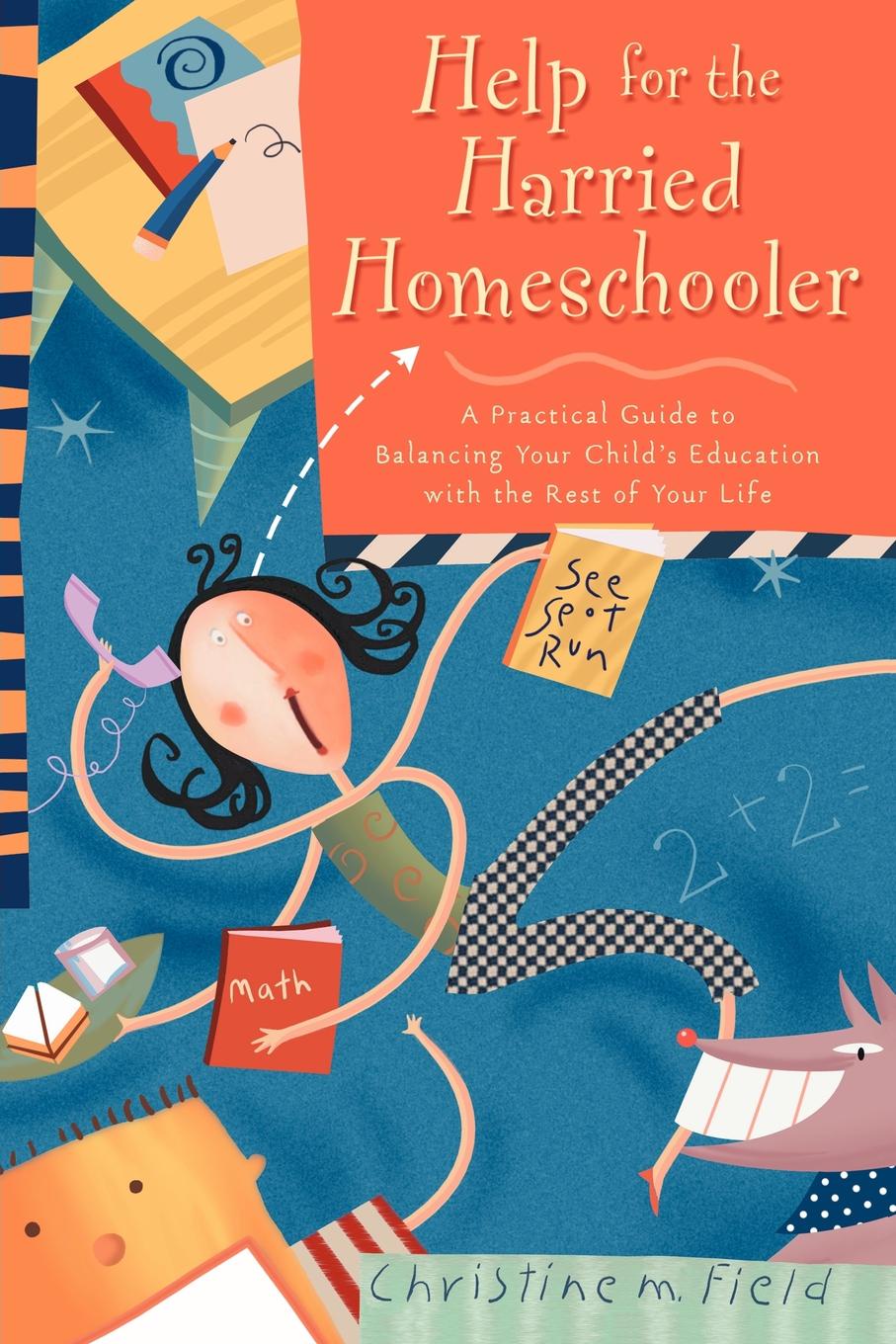 Help for the Harried Homeschooler. A Practical Guide to Balancing Your Child`s Education with the Rest of Your Life