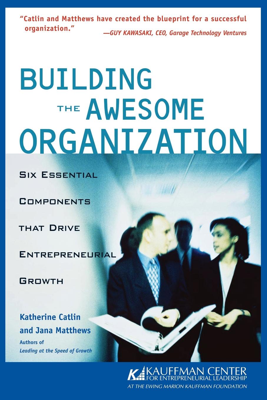 Building the Awesome Organization. Six Essential Components That Drive Entrepreneurial Growth