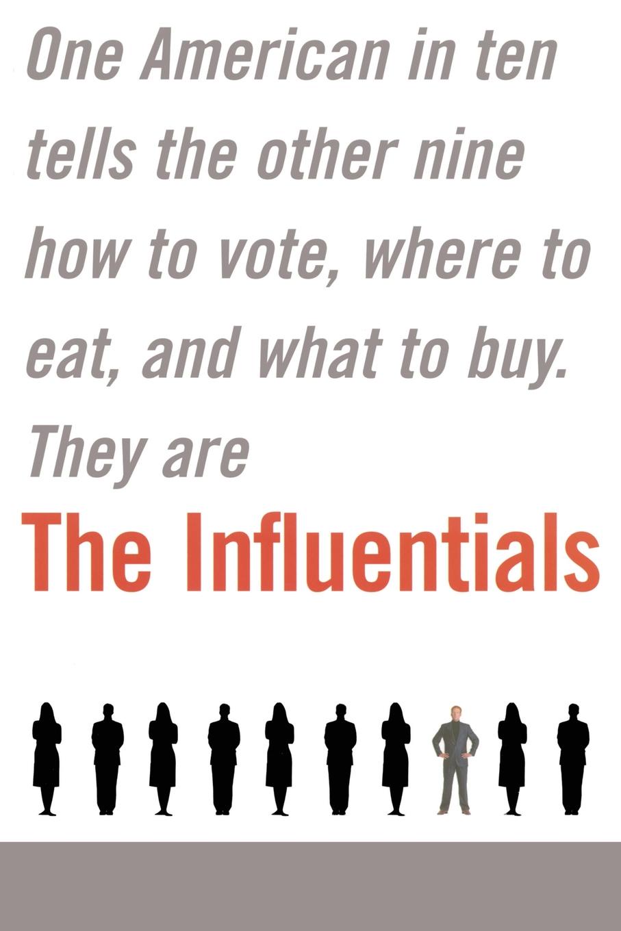 The Influentials. One American in Ten Tells the Other Nine How to Vote, Where to Eat, and What to Buy