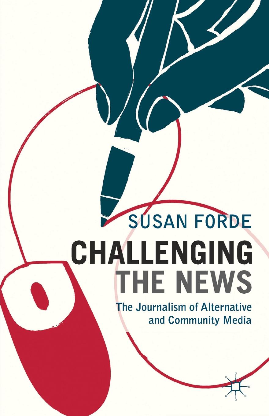 Susan Forde Challenging the News. The Journalism of Alternative and Community Media Susan Forde Challenging the News. The Journalism of Alternative and Community Media