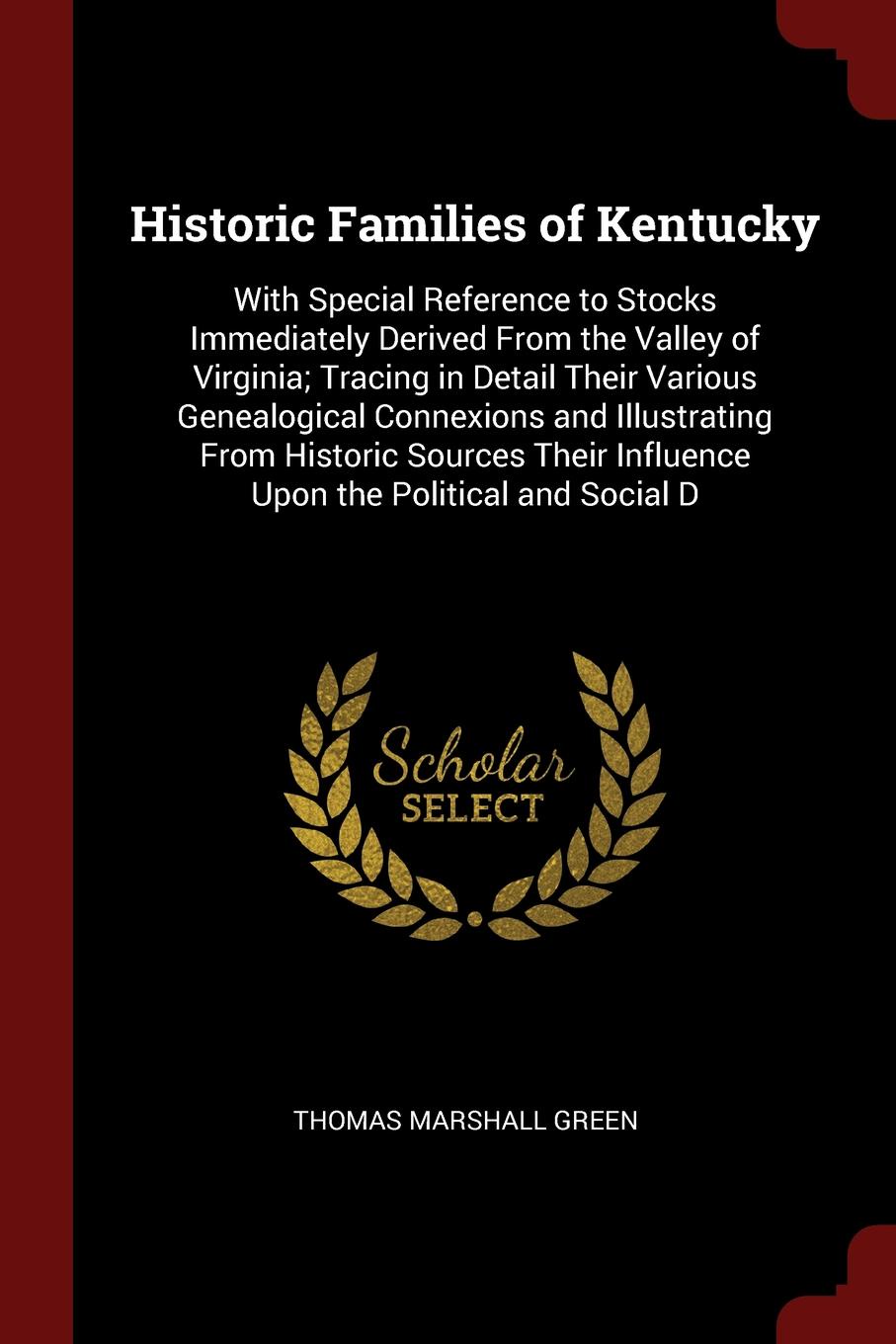 Historic Families of Kentucky. With Special Reference to Stocks Immediately Derived From the Valley of Virginia; Tracing in Detail Their Various Genealogical Connexions and Illustrating From Historic Sources Their Influence Upon the Political and ...