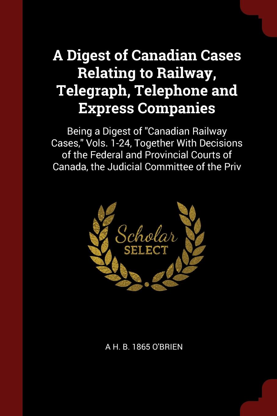 A Digest of Canadian Cases Relating to Railway, Telegraph, Telephone and Express Companies. Being a Digest of \