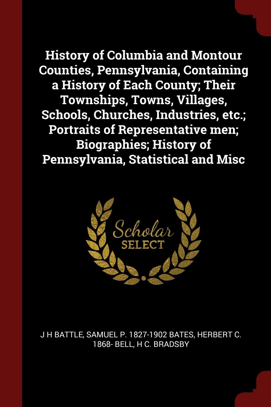 History of Columbia and Montour Counties, Pennsylvania, Containing a History of Each County; Their Townships, Towns, Villages, Schools, Churches, Industries, etc.; Portraits of Representative men; Biographies; History of Pennsylvania, Statistical ...