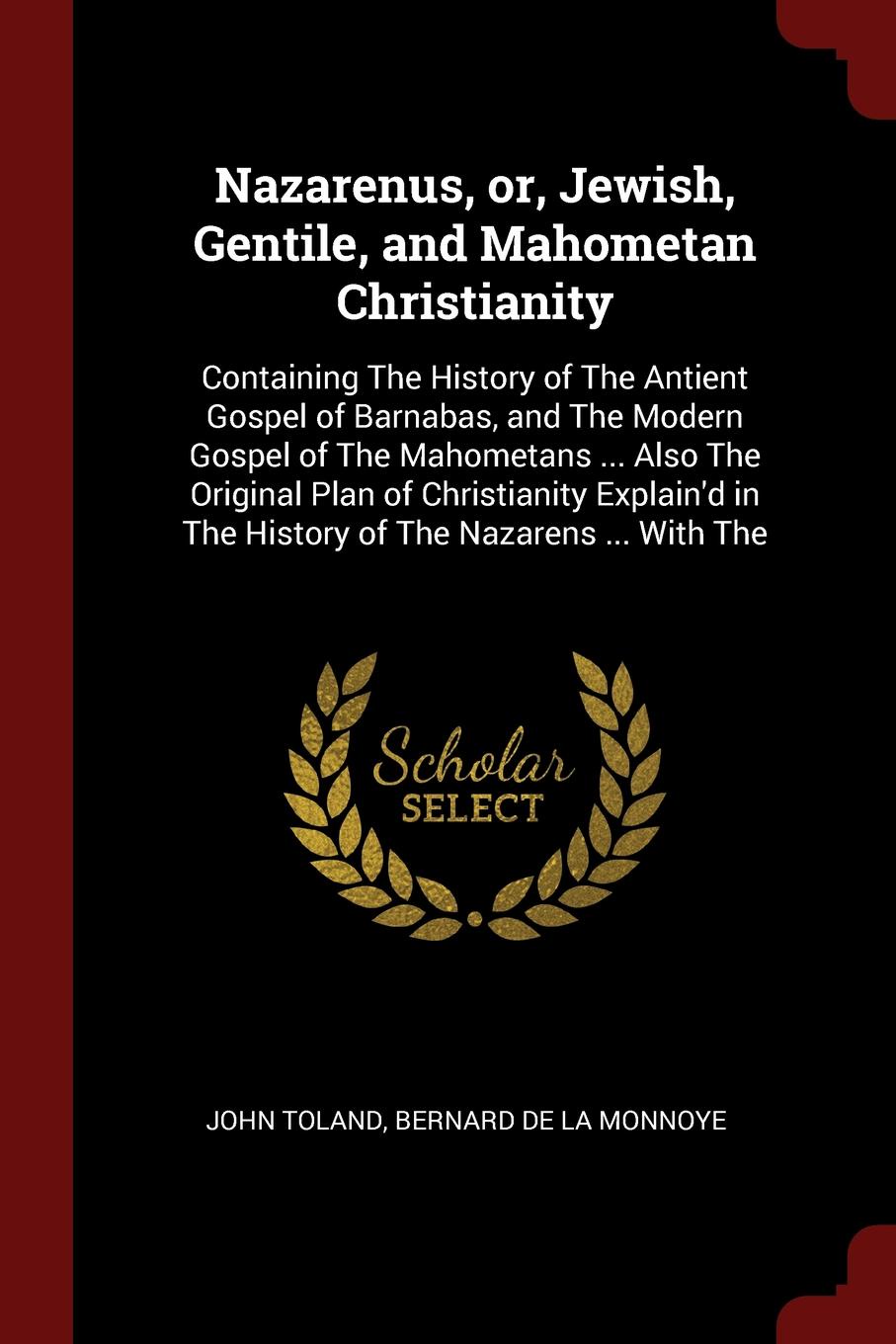 Nazarenus, or, Jewish, Gentile, and Mahometan Christianity. Containing The History of The Antient Gospel of Barnabas, and The Modern Gospel of The Mahometans ... Also The Original Plan of Christianity Explain`d in The History of The Nazarens ... W...