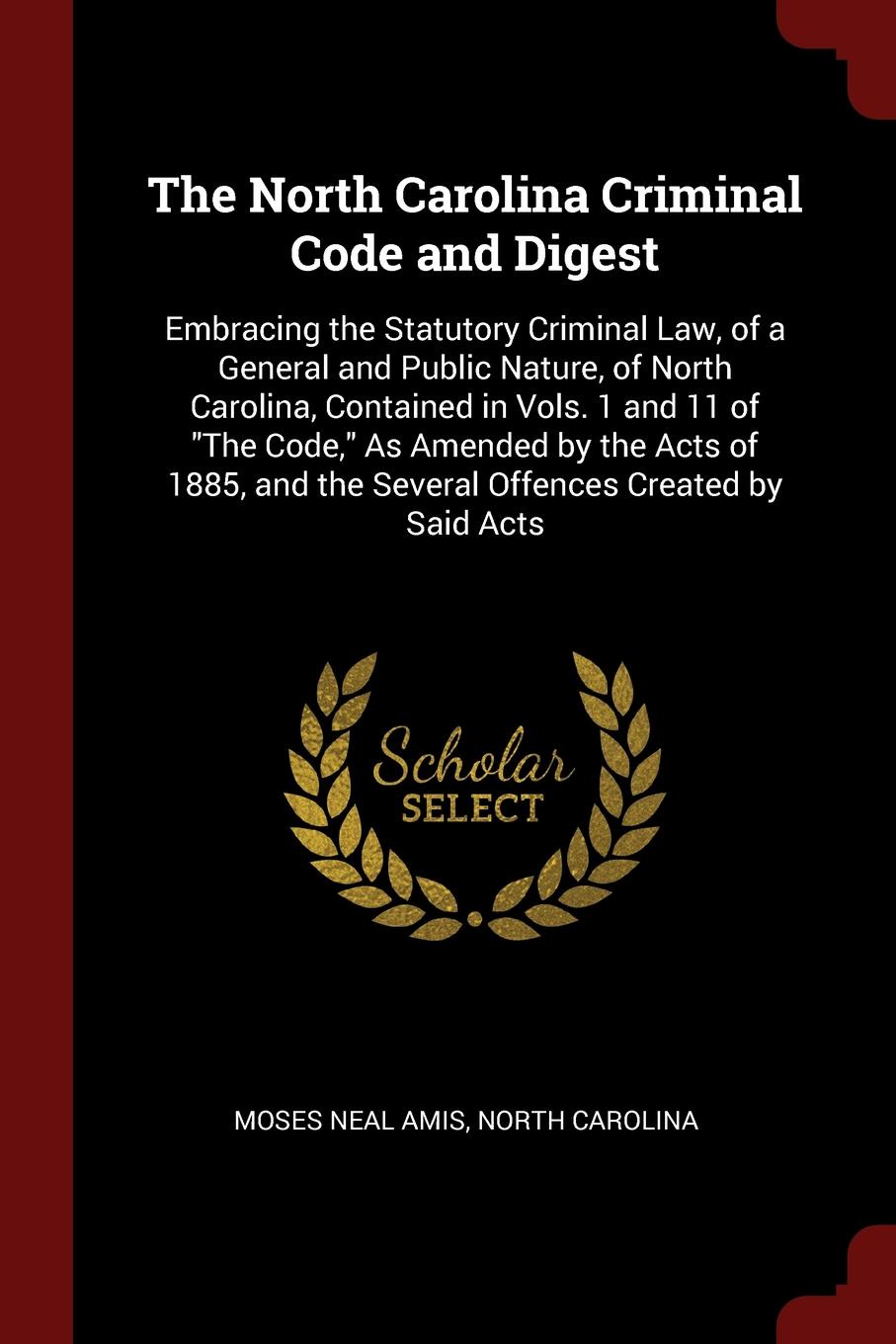 The North Carolina Criminal Code and Digest. Embracing the Statutory Criminal Law, of a General and Public Nature, of North Carolina, Contained in Vols. 1 and 11 of \