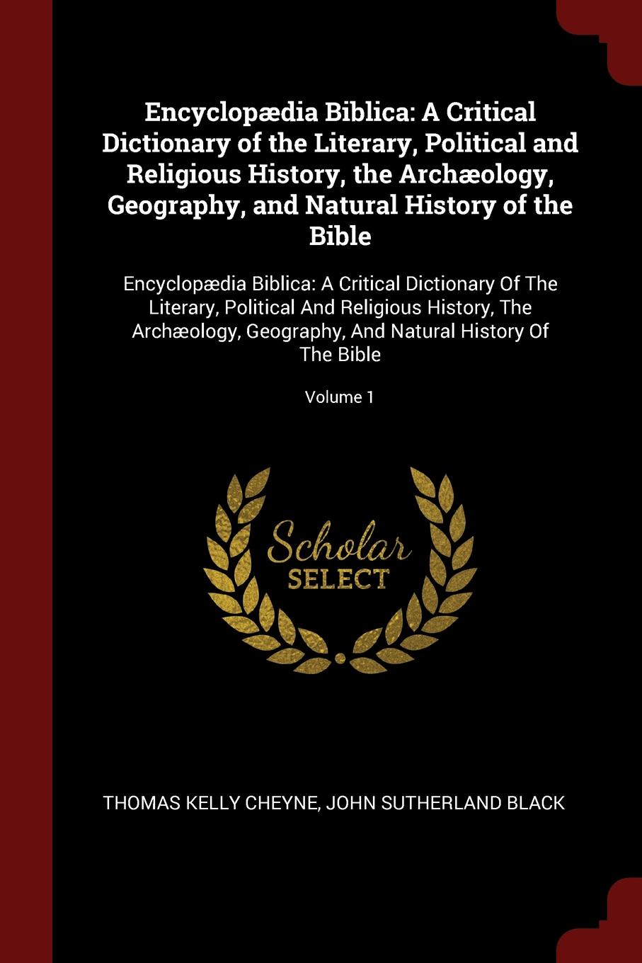 Encyclopaedia Biblica. A Critical Dictionary of the Literary, Political and Religious History, the Archaeology, Geography, and Natural History of the Bible: Encyclopaedia Biblica: A Critical Dictionary Of The Literary, Political And Religious Hist...