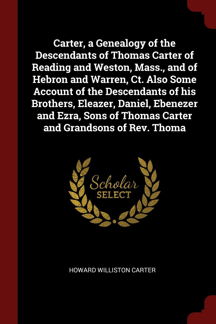 Carter, a Genealogy of the Descendants of Thomas Carter of Reading and Weston, Mass., and of Hebron and Warren, Ct. Also Some Account of the Descendants of his Brothers, Eleazer, Daniel, Ebenezer and Ezra, Sons of Thomas Carter and Grandsons of Re...