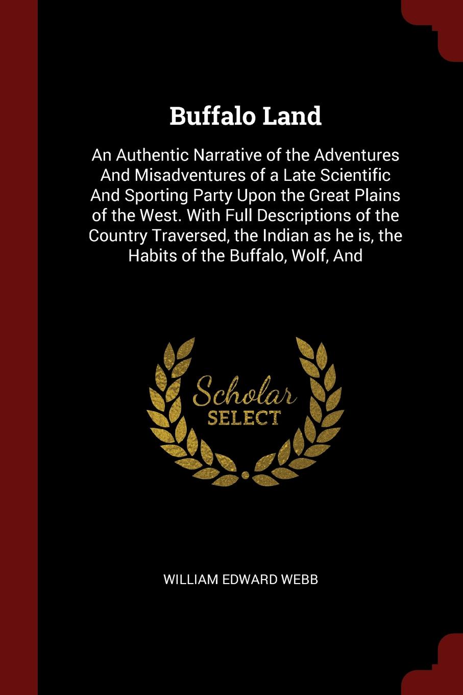 Buffalo Land. An Authentic Narrative of the Adventures And Misadventures of a Late Scientific And Sporting Party Upon the Great Plains of the West. With Full Descriptions of the Country Traversed, the Indian as he is, the Habits of the Buffalo, Wo...