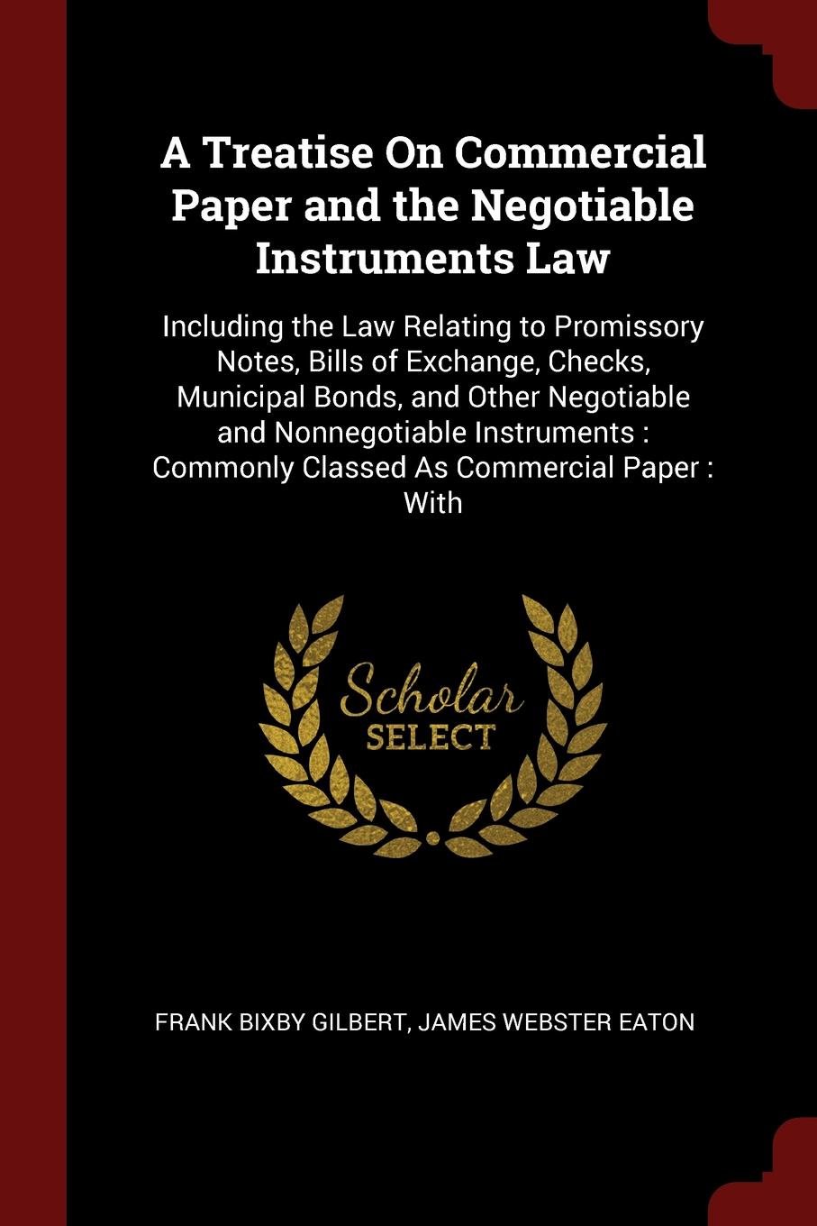 A Treatise On Commercial Paper and the Negotiable Instruments Law. Including the Law Relating to Promissory Notes, Bills of Exchange, Checks, Municipal Bonds, and Other Negotiable and Nonnegotiable Instruments : Commonly Classed As Commercial Pape...