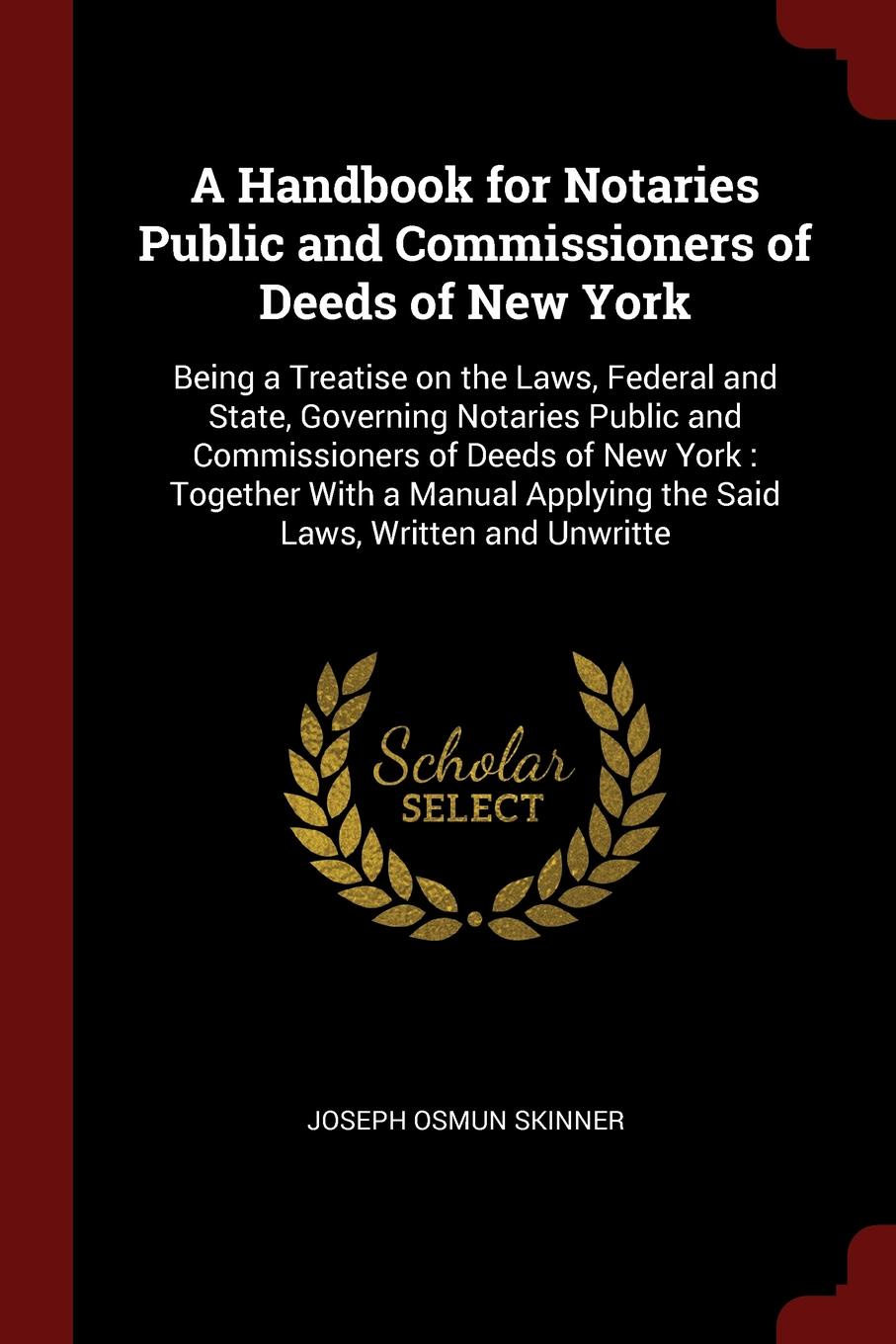 A Handbook for Notaries Public and Commissioners of Deeds of New York. Being a Treatise on the Laws, Federal and State, Governing Notaries Public and Commissioners of Deeds of New York : Together With a Manual Applying the Said Laws, Written and U...