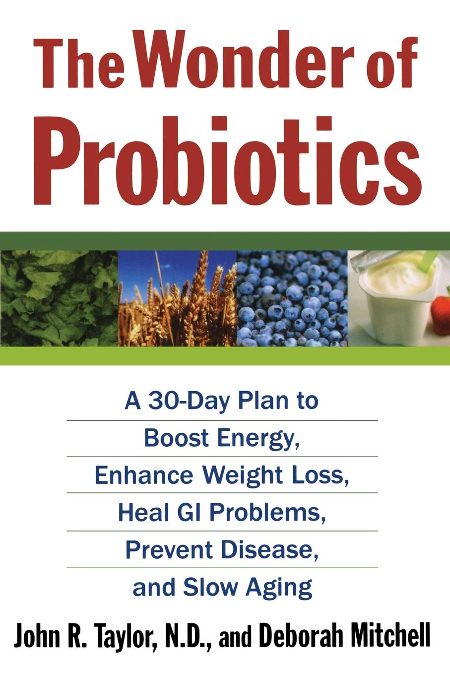 The Wonder of Probiotics. A 30-Day Plan to Boost Energy, Enhance Weight Loss, Heal GI Problems, Prevent Disease, and Slow Aging