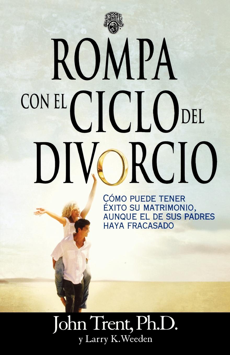 Rompa Con el Ciclo del Divorcio. Como Puede Tener Exito su Matrimonio, Aunque el de Sus Padres Haya Fracasado