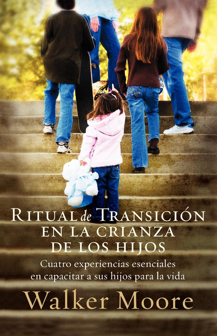 Ritual de Transicion En La Crianza de Los Hijos. Cuatro Experiencias Esenciales En Capacitar a Sus Hijos Para La Vida . Rite of Passage Parenting