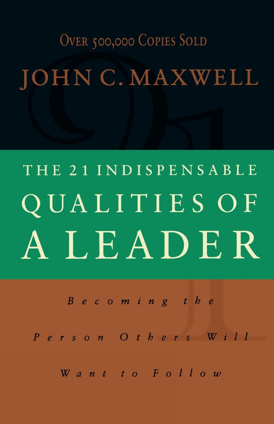 The 21 Indispensable Qualities of a Leader (International Edition). Becoming the Person Others Will Want to Follow Itpe