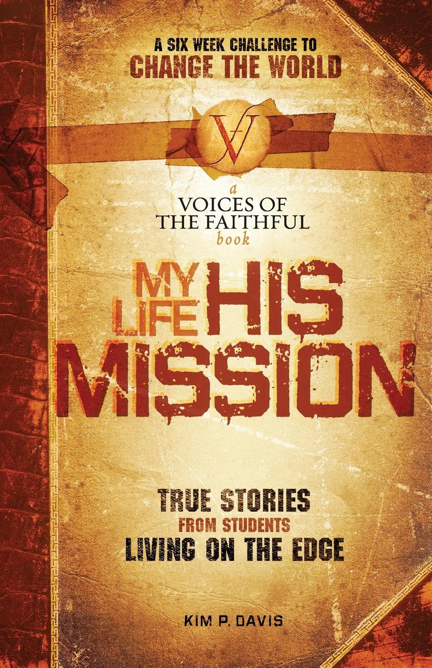 My Life, His Mission. A Six Week Challenge to Change the World! True Stories from Students Living on the Edge