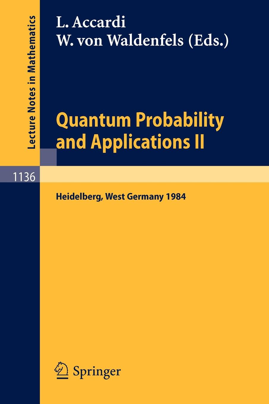 Quantum Probability and Applications II. Proceedings of a Workshop held in Heidelberg, West Germany, October 1-5, 1984 Quantum Probability and Applications II. Proceedings of a Workshop held in Heidelberg, West Germany, October 1-5, 1984