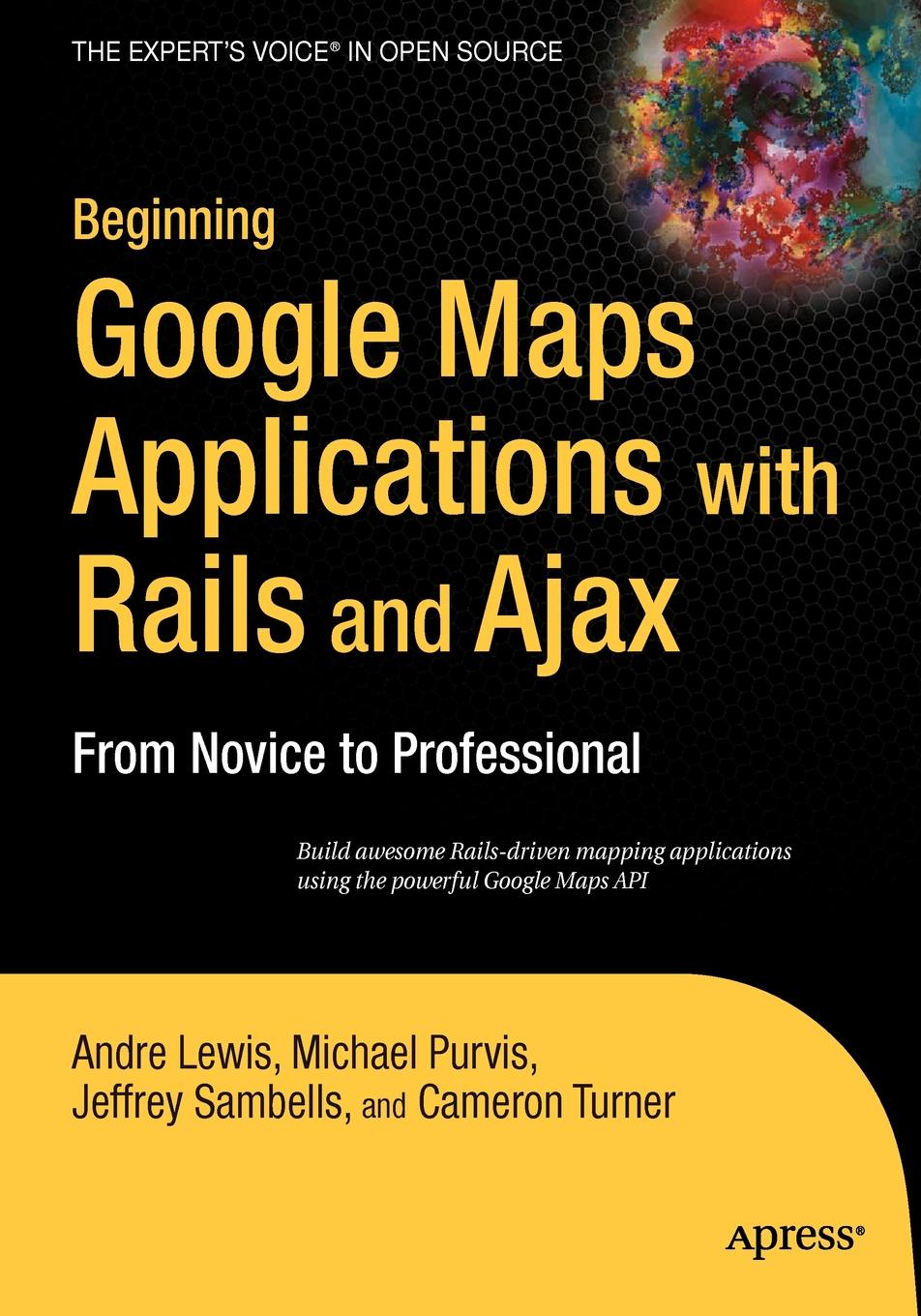 Beginning Google Maps Applications with Rails and Ajax. From Novice to Professional