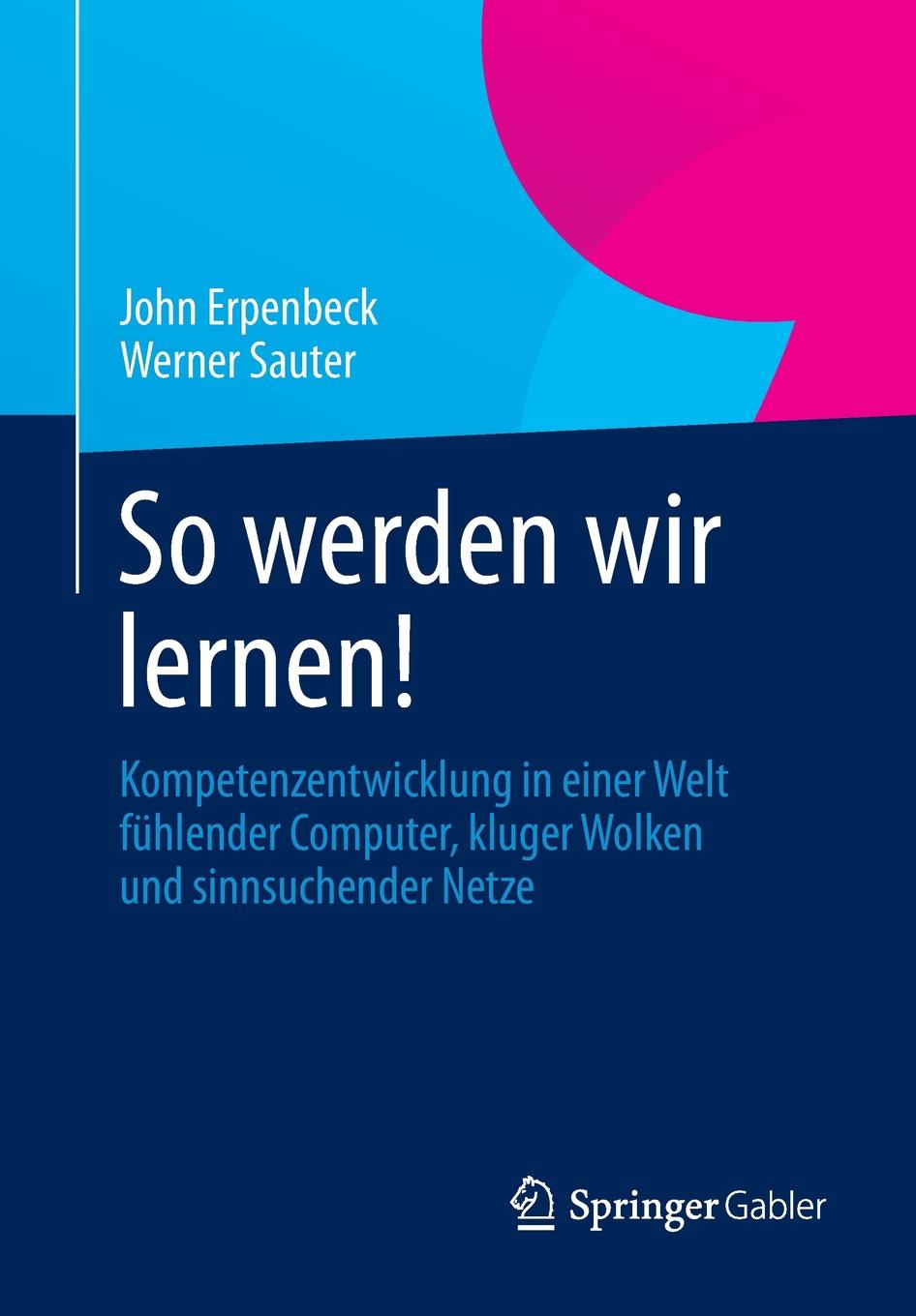 So Werden Wir Lernen!. Kompetenzentwicklung in Einer Welt Fuhlender Computer, Kluger Wolken Und Sinnsuchender Netze