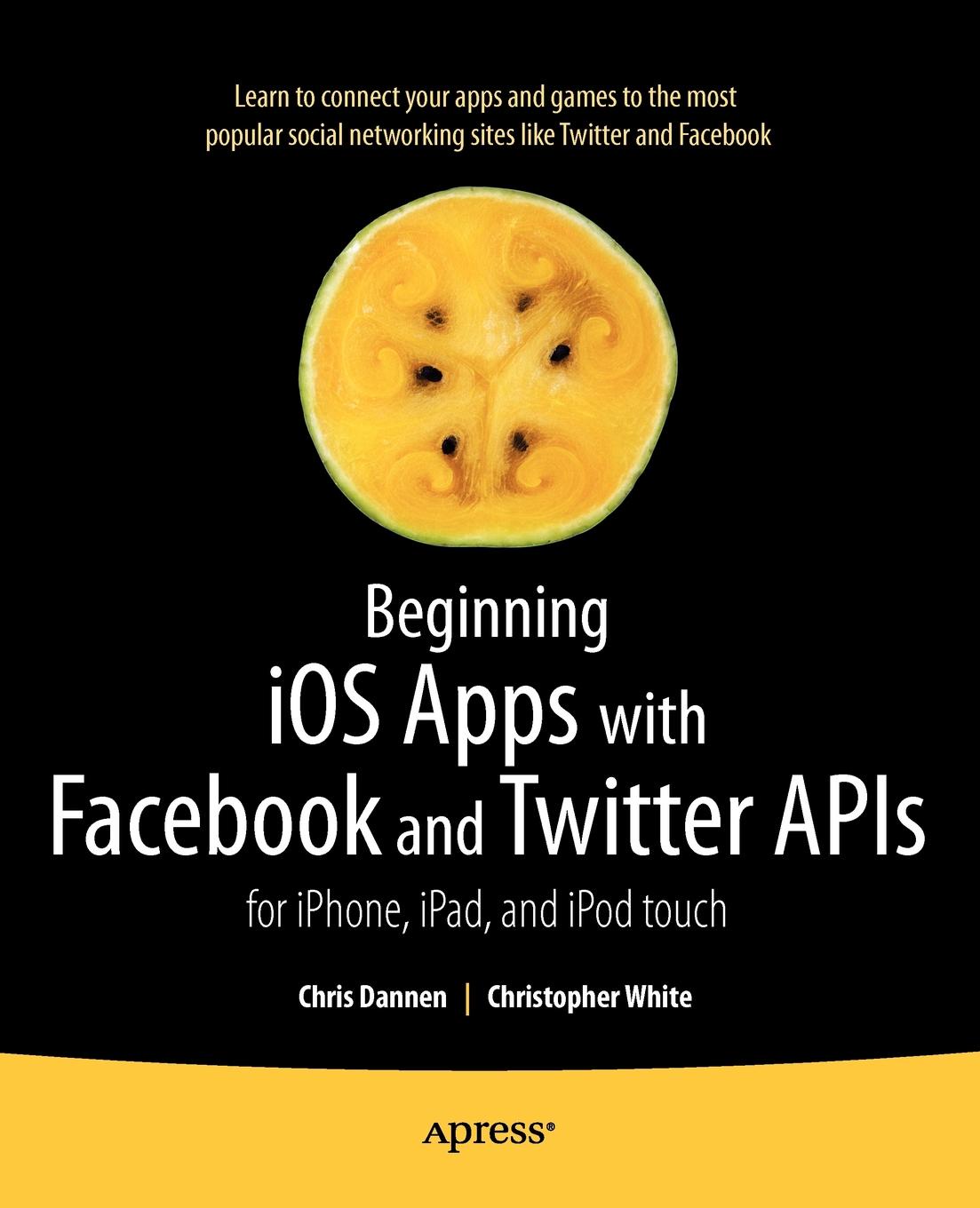 Beginning IOS Apps with Facebook and Twitter APIs. For iPhone, iPad, and iPod Touch