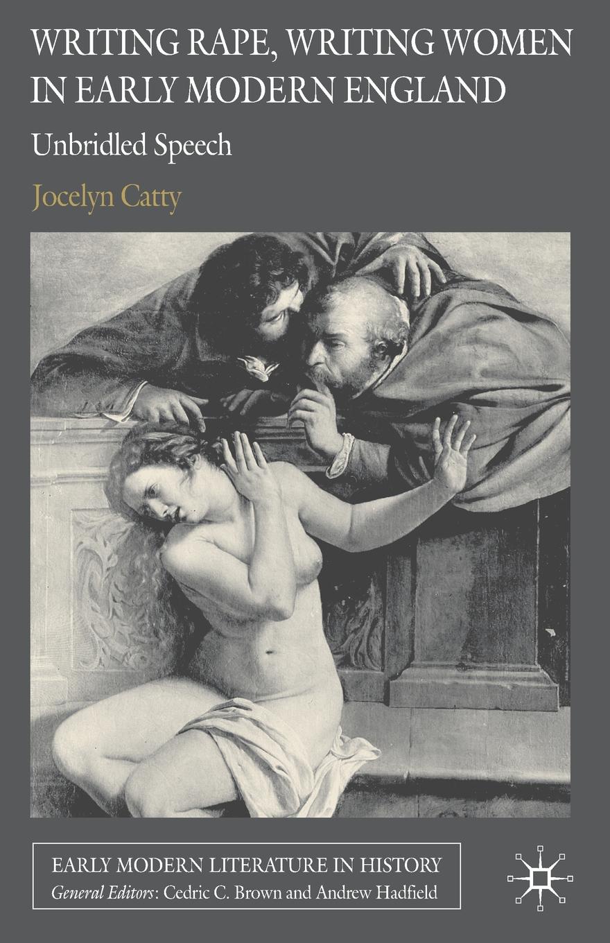Jocelyn Catty Writing Rape, Writing Women in Early Modern England. Unbridled Speech Jocelyn Catty Writing Rape, Writing Women in Early Modern England. Unbridled Speech