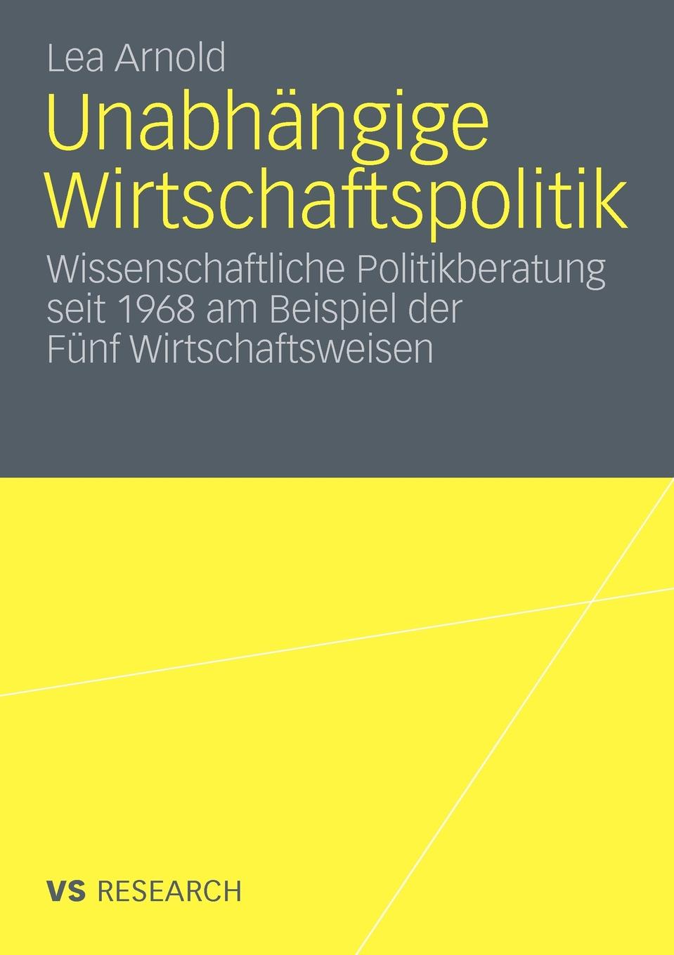 Unabhangige Wirtschaftspolitik. Wissenschaftliche Politikberatung seit 1968 am Beispiel der Funf Wirtschaftsweisen