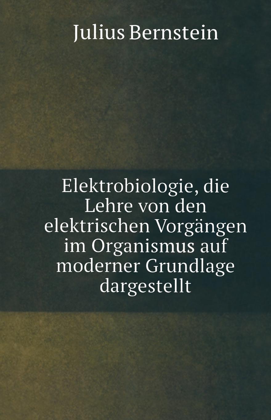 Elektrobiologie. Die Lehre von den Elektrischen Vorgangen im Organismus auf Moderner Grundlage Dargestellt