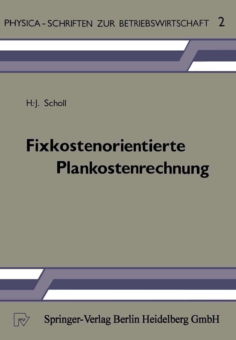 H. -J Scholl Fixkostenorientierte Plankostenrechnung. Die Grenzplankostenrechnung ALS Informationsinstrument Zur Planung, Steuerung Und Kontrolle Unter Besonderer H. -J Scholl Fixkostenorientierte Plankostenrechnung. Die Grenzplankostenrechnung ALS Informationsinstrument Zur Planung, Steuerung Und Kontrolle Unter Besonderer