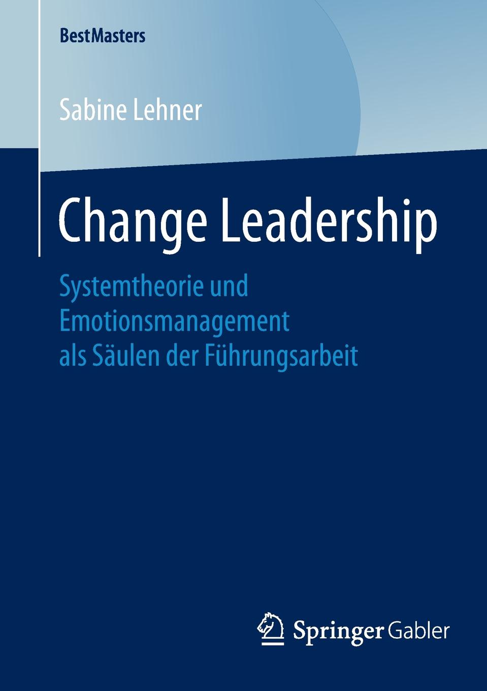 Change Leadership. Systemtheorie und Emotionsmanagement als Saulen der Fuhrungsarbeit