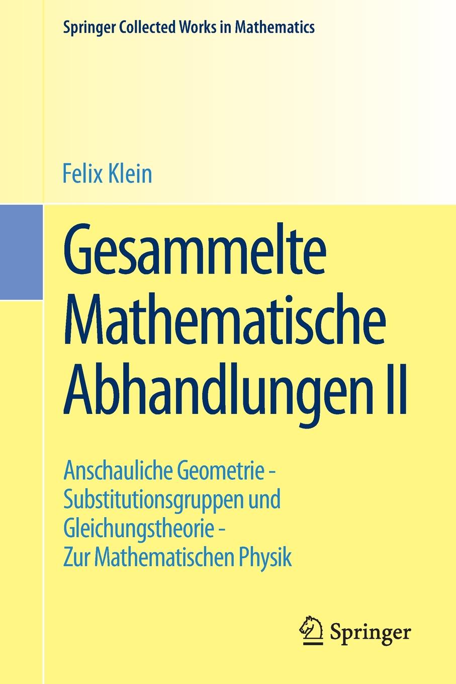 Gesammelte Mathematische Abhandlungen II. Zweiter Band: Anschauliche Geometrie - Substitutionsgruppen und Gleichungstheorie - Zur Mathematischen Physik