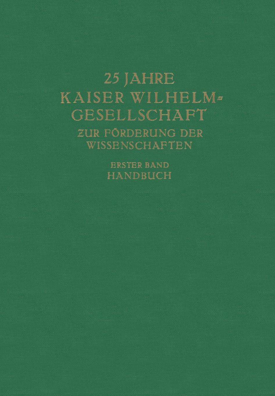 25 Jahre Kaiser Wilhelm-Gesellschaft Zur Forderung Der Wissenschaften. Erster Band Handbuch